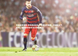 熊猫体育官网-东京奥运会女足赛事拉开帷幕，中国队士气高昂，东京奥运会女足比赛结果