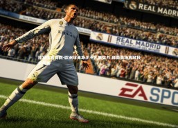 熊猫体育官网-欧洲球员身手不凡展实力 绿茵赛场再掀技术风暴