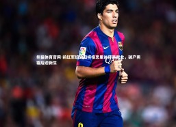 熊猫体育官网-前红军纽卡旧将格思里迪拜再就业，破产阴霾后迎新生