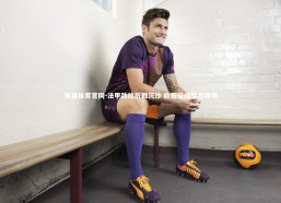 熊猫体育官网-法甲劲旅折戟沉沙 欧冠征程黯然收场