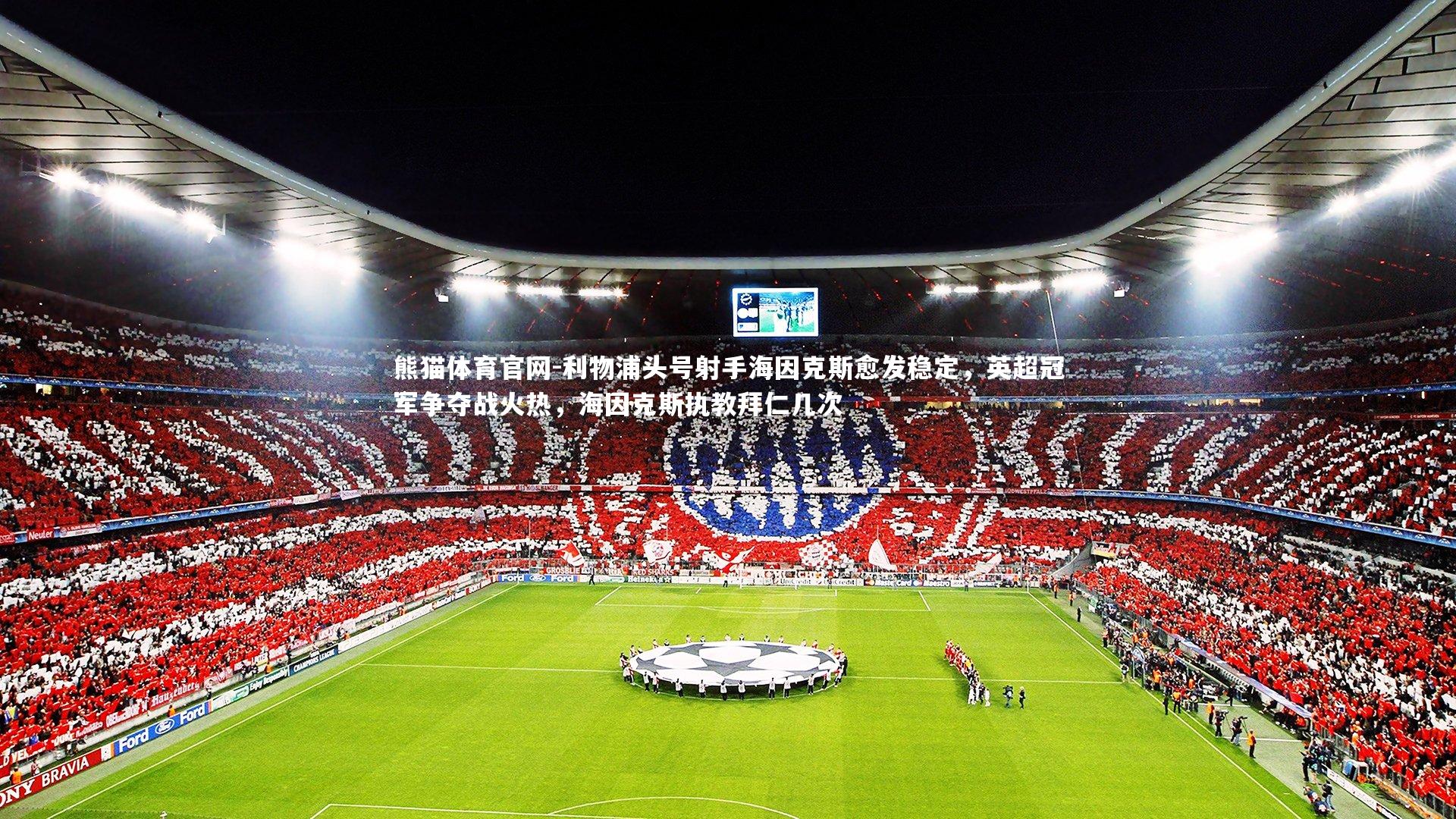 熊猫体育官网-利物浦头号射手海因克斯愈发稳定，英超冠军争夺战火热，海因克斯执教拜仁几次