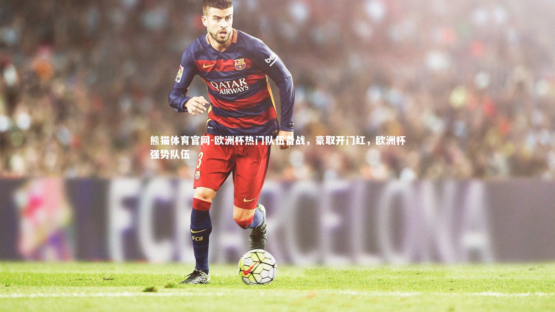 欧洲杯热门队伍备战,豪取开门红,欧洲杯强势队伍