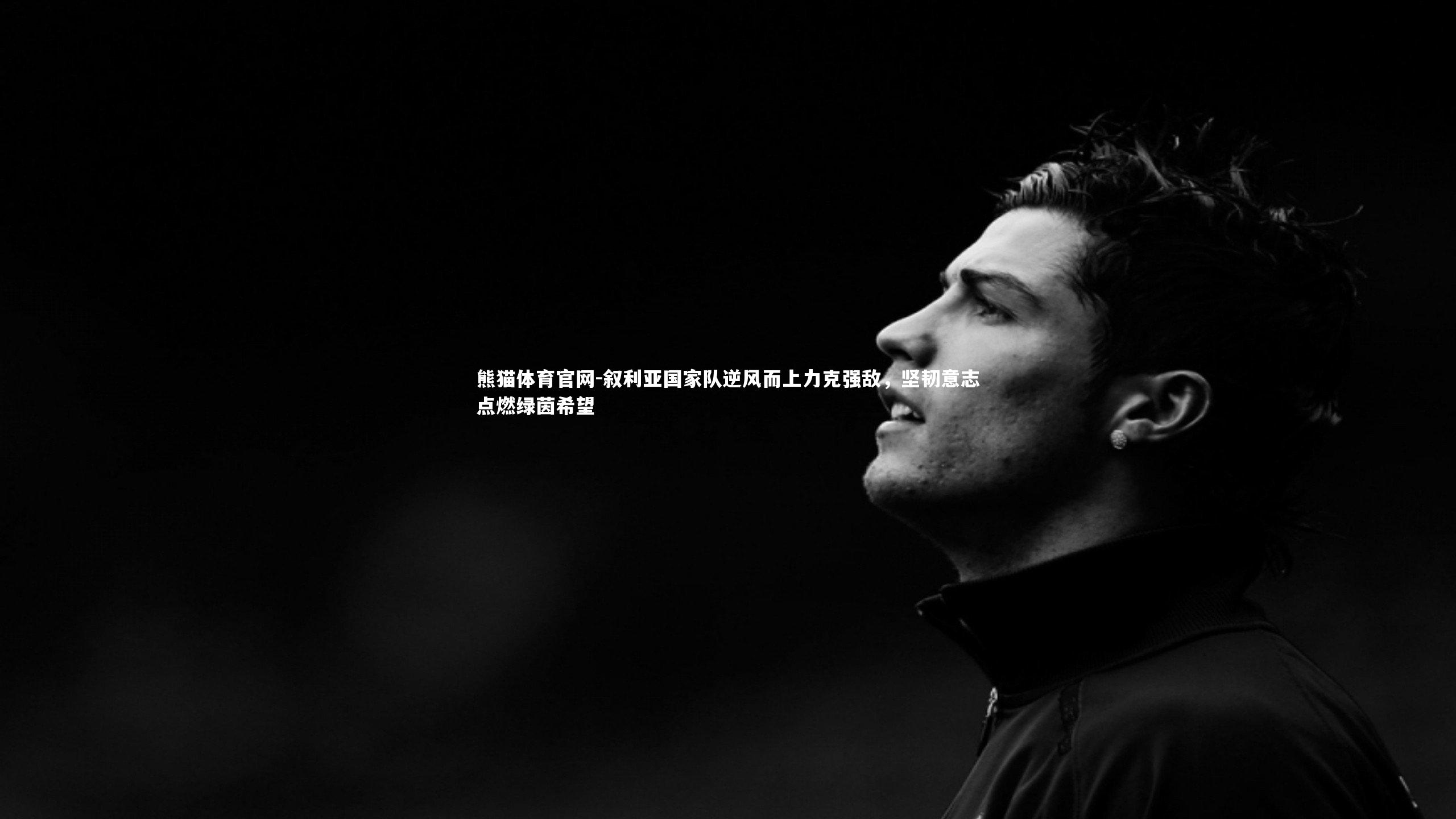 叙利亚国家队逆风而上力克强敌，坚韧意志点燃绿茵希望