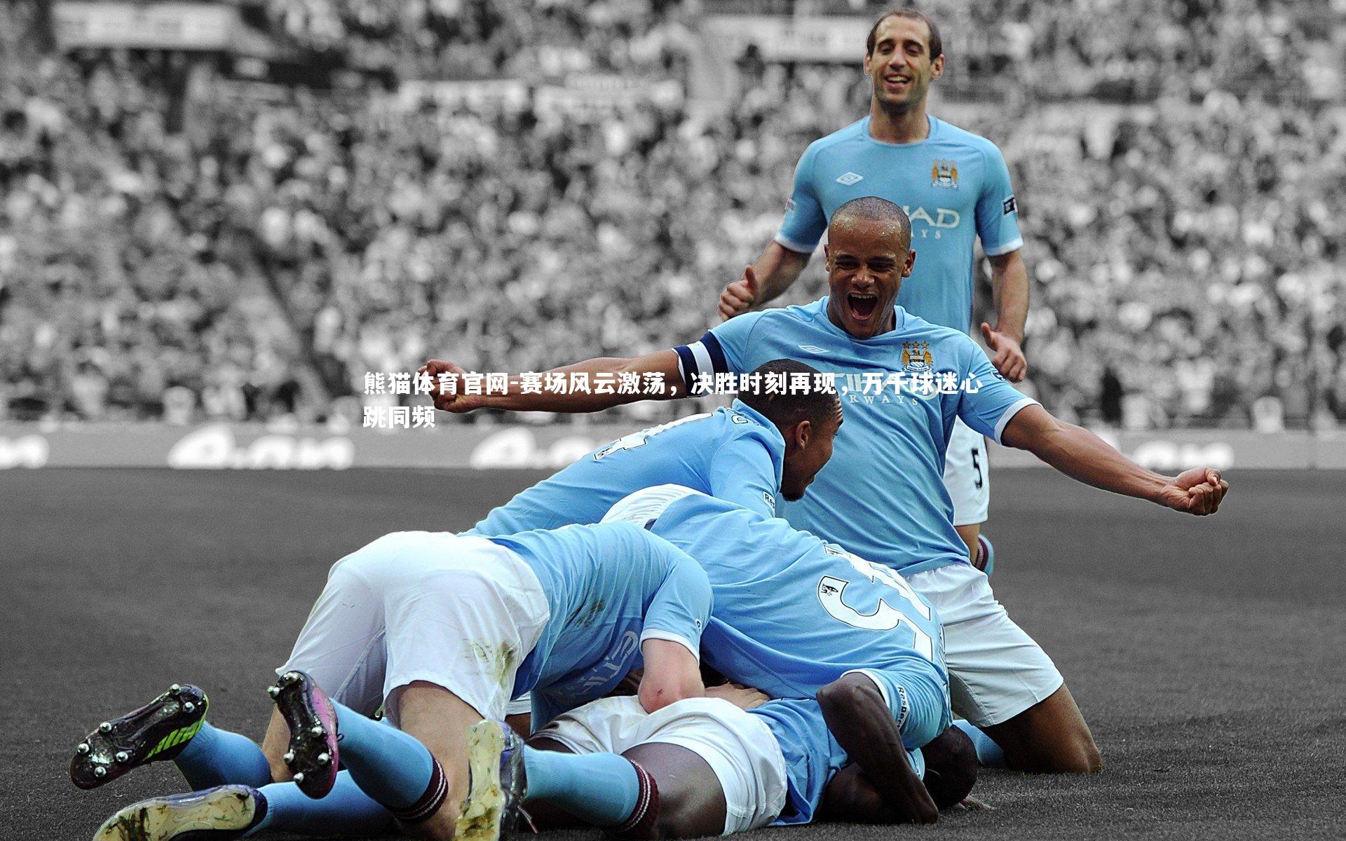 赛场风云激荡，决胜时刻再现，万千球迷心跳同频