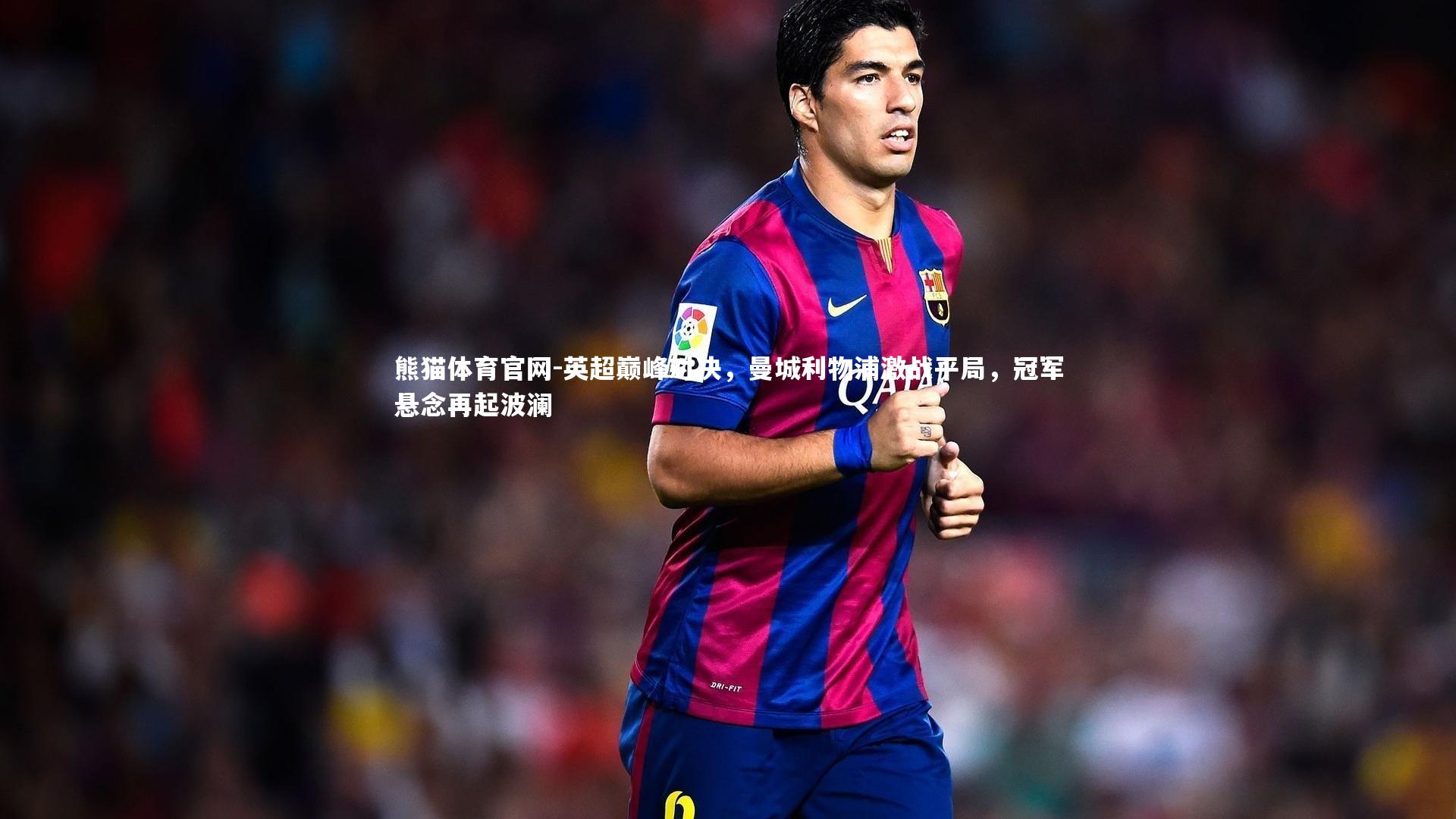 英超巅峰对决，曼城利物浦激战平局，冠军悬念再起波澜