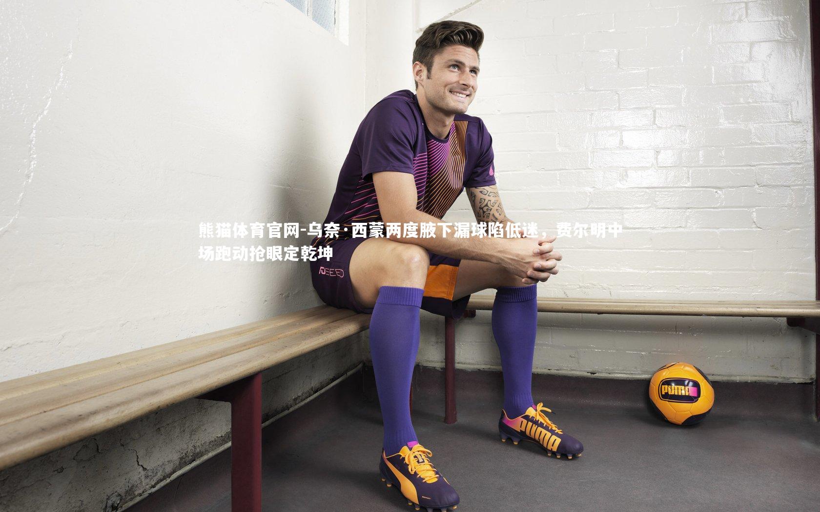 乌奈·西蒙两度腋下漏球陷低迷，费尔明中场跑动抢眼定乾坤