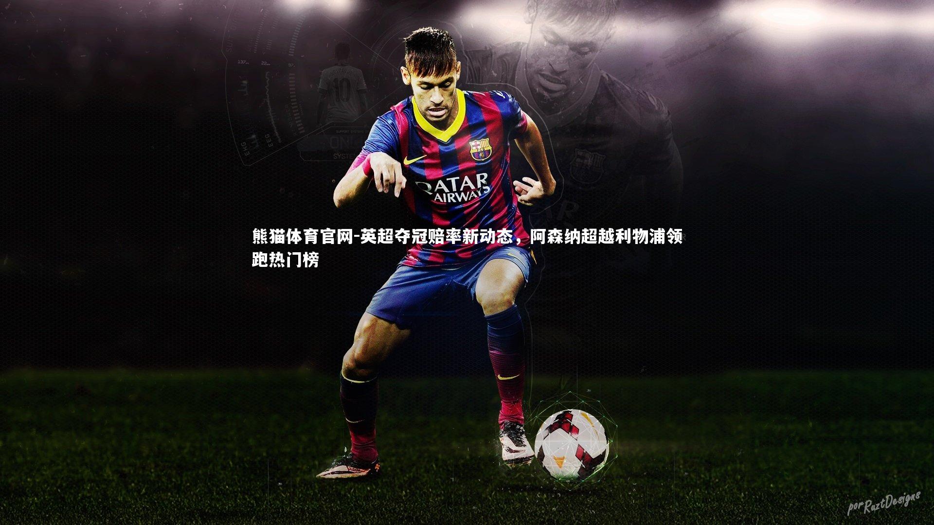 英超夺冠赔率新动态,阿森纳超越利物浦领跑热门榜