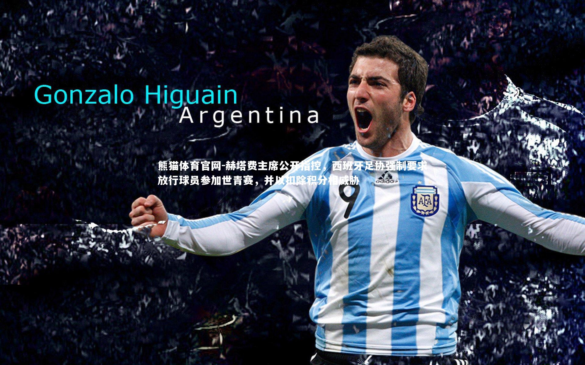 赫塔费主席公开指控，西班牙足协强制要求放行球员参加世青赛，并以扣除积分相威胁