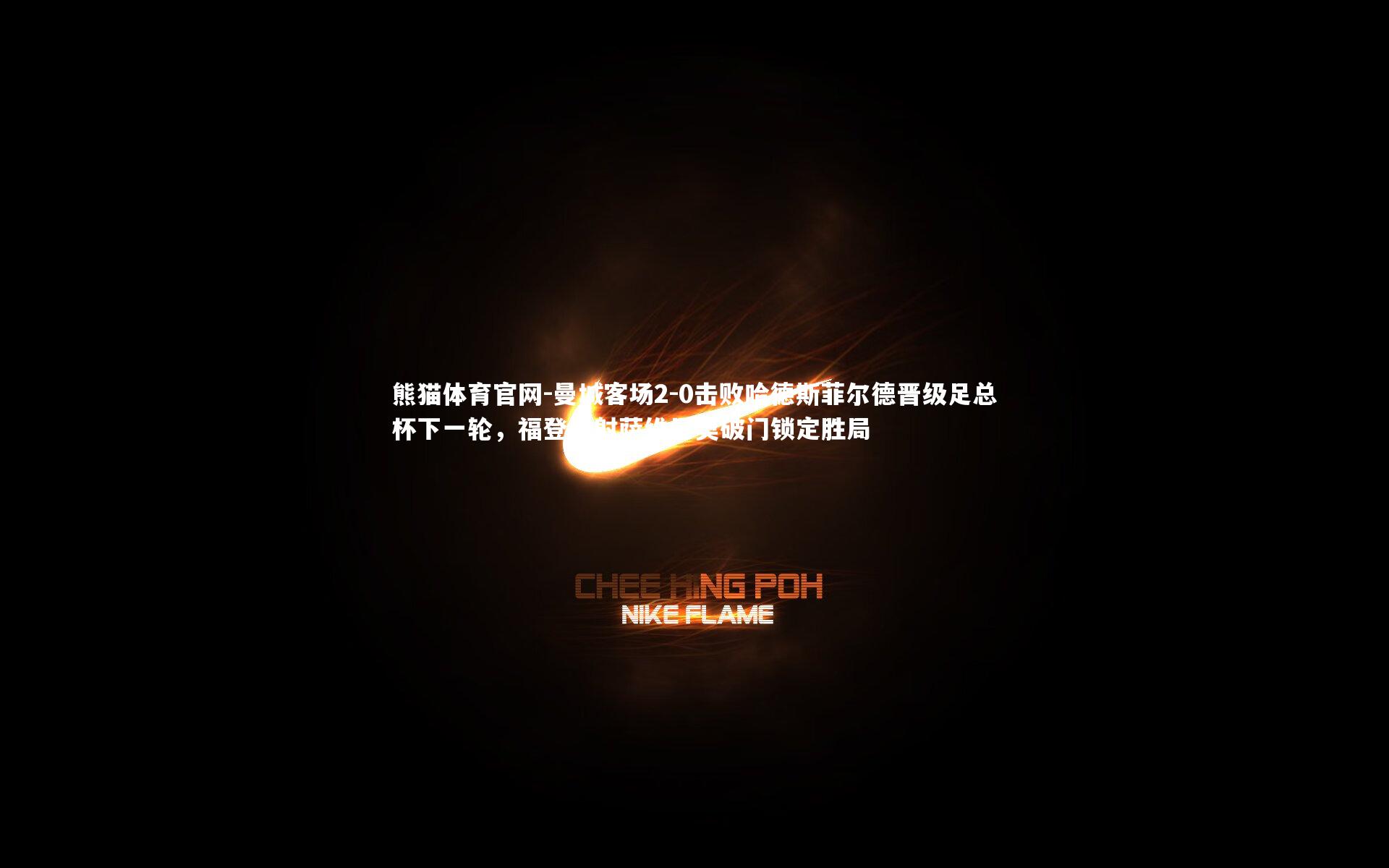 曼城客场2-0击败哈德斯菲尔德晋级足总杯下一轮，福登传射萨维尼奥破门锁定胜局