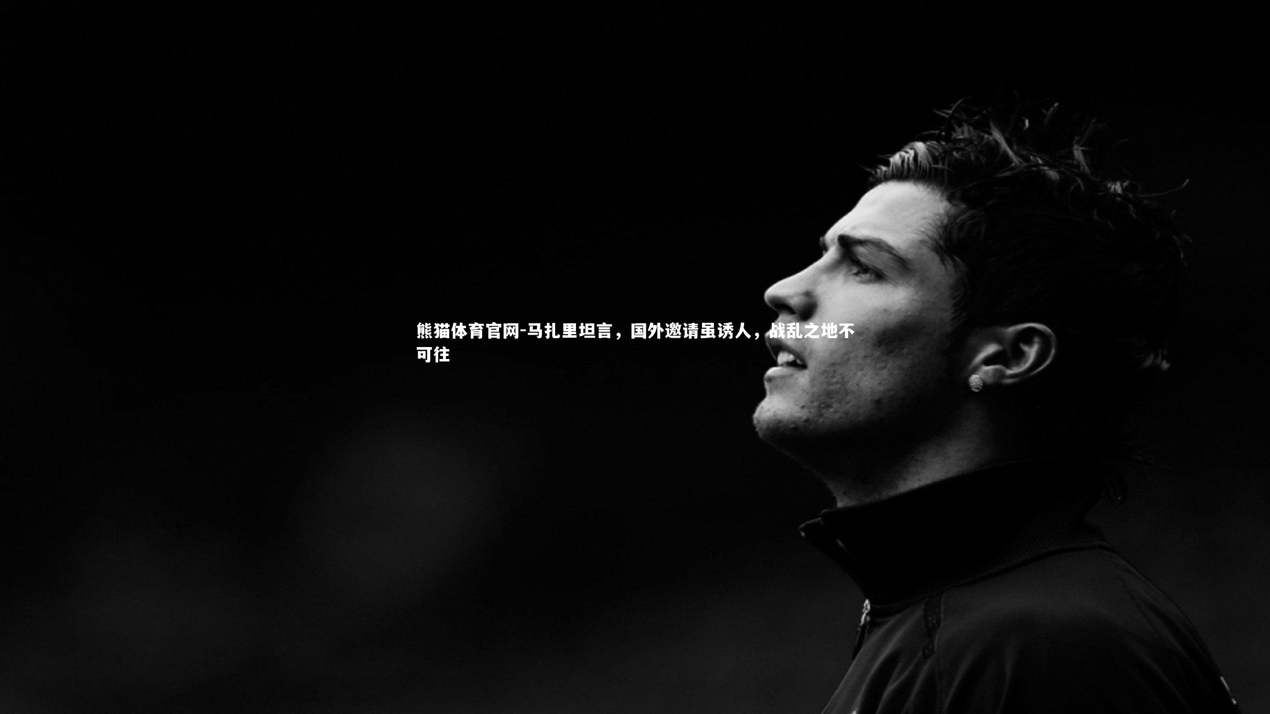 马扎里坦言，国外邀请虽诱人，战乱之地不可往